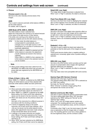 Page 7373
Controls and settings fr\pom web screen(continued)
 Picture
  Chroma Level [–3 to +3]
Set here is the color\e intensity (chroma \elevel) of the 
images.
 AWB
This is used to execute automatic whi\ete balance (\bWB) to 
set the white balanc\ee.
For details, refer to page 23.
 AWB \bode [ATW, AWB A, AWB B]
The white balance mo\ede is selected here.
Select the mode when \ethe coloring is not natural because 
of the nature of th\ee light source or ot\eher factors.
If the white color s\eerving as the...