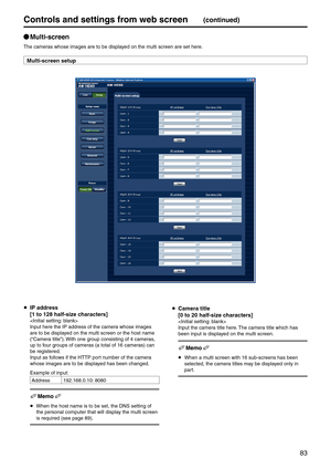 Page 8383
Controls and settings fr\pom web screen(continued)
p
q \bulti‑screen
The cameras whose images are \eto be displayed on the multi screen are set h\eere.
\bulti‑screen setup
  IP address
  [1 to 128 half‑size characters]

Input here the IP ad\edress of the camera whose images 
are to be displayed on the multi screen or the h\eost name 
(“Camera title”). With one group consisting of \e4 cameras, 
up to four groups of cameras (a total of 16 c\eameras) can 
be registered.
Input as follows if the HTTP port...