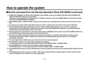 Page 40- 40 -
Control exercised from the Remote Operation Panel AW-CB400 (continued)
 *1 :  SCENE FILE, CAM/BAR, and DETAIL OFF/LOW/HIGH of each SCENE, as well as the GAINUP, AGC MAX GAIN, W/B MODE, R/B 
GAIN and T/R/B PED statuses are synchronized.
Statuses are also acquired from the camera when the SCENE is switched or when the CAMERA MENU is turned OFF (including 
switching from MENU ENABLE to DISABLE).
 *2 :   When PRESET 3200K or PRESET 5600K is selected in the camera menu, everything turns off when the...