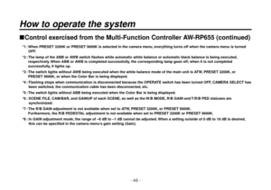 Page 43- 43 -
Control exercised from the Multi-Function Controller AW-RP655 (continued)
 *1 :  When PRESET 3200K or PRESET 5600K is selected in the camera menu, everything turns off when the camera menu is turned 
OFF.
 *2 :   The lamp of the ABB or AWB switch flashes while automatic white balance or automatic black balance is being executed, 
respectively. When ABB or AWB is completed successfully, the corresponding lamp goes off; when it is not completed 
successfully, it lights up.
 *3 :   The switch lights...