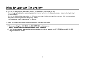 Page 45- 45 -
  Turn the jog dial (main) to select menu items of the AW-HE870 and change the data.
When changing the data, the data settings are incremented by turning the dial clockwise and decremented by turning it 
counterclockwise.
Turn the jog dial (main) while pressing the OK button to change the data setting in increments of 10 (it is not possible to 
change the data setting beyond setting range of data).
Push the jog dial (main) down to enter the settings.
 To exit the camera menu, press the MENU...