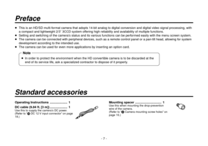 Page 7- 7 -
Preface
  This is an HD/SD multi-format camera that adopts 14-bit analog to digital conversion and digital video signal processing, with 
a compact and lightweight 2/3 3CCD system offering high reliability and availability of multiple functions.
  Setting and switching of the camera’s status and its various functions can be performed easily with the menu screen system.
   The camera can be connected with peripheral devices, such as a remote control panel or a pan-tilt head, allowing for system...