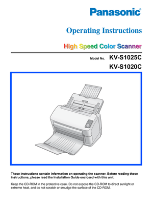 Page 1Model No.     KV-S1025C
KV-S1020C
These instructions contain information on operating the scanner. Before reading these 
instructions, please read the Installation Guide enclosed with this unit.
Keep the CD-ROM in the protective case. Do not expose the CD-ROM to direct sunlight or 
extreme heat, and do not scratch or smudge the surface of the CD-ROM. 