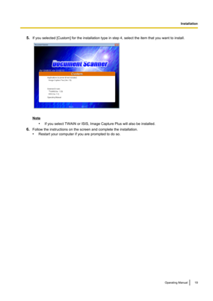 Page 195.If you selected [Custom] for the installation type in step 4, select the item that you want to install.
Note
•If you select TWAIN or ISIS, Image Capture Plus will also be installed.
6. Follow the instructions on the screen and complete the installation.
• Restart your computer if you are prompted to do so.
Operating Manual19
Installation   