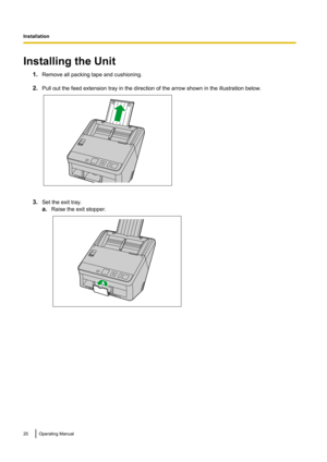 Page 20Installing the Unit1.Remove all packing tape and cushioning.
2. Pull out the feed extension tray in the direction of the arrow shown in the illustration below.
3.Set the exit tray.
a. Raise the exit stopper.
20Operating Manual
Installation   