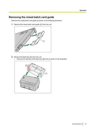 Page 35Removing the mixed batch card guideRemove the mixed batch card guide as shown in the following illustration.
1. Remove the mixed batch card guide ( A) from the unit.
2. Remove the feed tray ( A) from the unit.
• Remove the left side of the feed tray ( B) first as shown in the illustration.
Operating Manual35
Operation1 1
2  