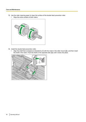 Page 563.Use the roller cleaning paper to clean the surface of the double feed prevention roller.
• Wipe the entire surface of both rollers.
4.Install the double feed prevention roller.
• Align the shaft that is shaped as indicated by  A with the notch in the roller mount  (B ), and then insert
the shaft in the notch. Push the shaft on the opposite side ( C) until it clicks into place.
56Operating Manual
Care and Maintenance 3
21  
