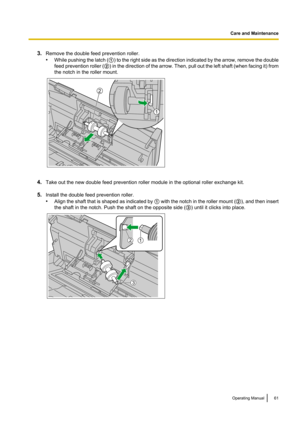 Page 613.Remove the double feed prevention roller.
• While pushing the latch  (A ) to the right side as the direction indicated by the arrow, remove the double
feed prevention roller  (B ) in the direction of the arrow. Then, pull out the left shaft  (when facing it) from
the notch in the roller mount.
4. Take out the new double feed prevention roller module in the optional roller exchange kit.
5. Install the double feed prevention roller.
• Align the shaft that is shaped as indicated by  A with the notch in...
