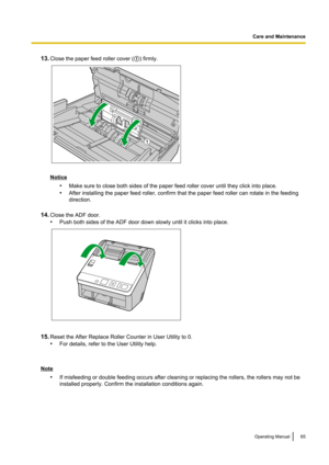 Page 6513.Close the paper feed roller cover ( A) firmly.
Notice
•Make sure to close both sides of the paper feed roller cover until they click into place.
• After installing the paper feed roller, confirm that the paper feed roller can rotate in the feeding
direction.
14. Close the ADF door.
• Push both sides of the ADF door down slowly until it clicks into place.
15.Reset the After Replace Roller Counter in User Utility to 0.
• For details, refer to the User Utility help.
Note
•If misfeeding or double feeding...