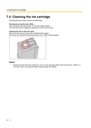 Page 647.4Cleaningtheinkcartridge
Ifprintingbecomesfaded,performthefollowings.

CleaningbyusingtheUserUtility
Clickthe[CleanImprinter@buttonontheUserUtilityprogram.
Thiswillhelpremovecloggingbyejectinginkfromtheprinthead.

Cleaningthedirtontheprinthead
Wipeandcleantheprintheadwithmoistenedtissuepaper
.
Donotuseanymaterialthatincludesalcohol.(Ex.:Rollercleaningpaper) Notice
