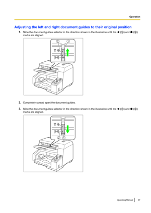 Page 37Adjusting the left and right document guides to their original position1.Slide the document guides selector in the direction shown in the illustration until the 
 (A ) and  (B )
marks are aligned.
2. Completely spread apart the document guides.
3. Slide the document guides selector in the direction shown in the illustration until the 
 (A ) and  (B )
marks are aligned.
Operating Manual37
Operation  12   12  