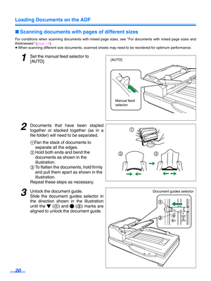 Page 20Loading Documents on the ADF
20
∫Scanning documents with  pages of different sizes
For conditions when scanning documents with mixed pa ge sizes, see For documents with mixed page sizes and
thicknesses ( page 15).
≥ When scanning different size documents, scanned sheets may need to be reordered for optimum performance.
1Set the manual feed selector to 
[AUTO].
2Documents that have been stapled
together or stacked together (as in a
file folder) will  need to be separated.
1Fan the stack of documents to...
