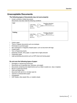 Page 17Unacceptable DocumentsThe following types of documents may not scan properly:
• Curled, wrinkled or folded documents
Documents must also meet the following conditionsCurlFolding
• Carbon paper
• Thick or irregular documents such as envelopes
• Perforated or punched paper
• Non-rectangular or irregularly shaped paper, such as document with tags
• Coated paper
• Torn or frayed documents
• Extremely smooth, shiny paper, or paper that is highly textured
• Carbonless paper
• Light penetrating documents such...
