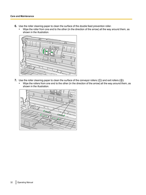 Page 326.Use the roller cleaning paper to clean the surface of the double feed prevention roller.
• Wipe the roller from one end to the other (in the direction of the arrow) all the way around them, as
shown in the illustration.
7. Use the roller cleaning paper to clean the surface of the conveyor rollers ( A) and exit rollers ( B).
• Wipe the rollers from one end to the other (in the direction of the arrow) all the way around them, as
shown in the illustration.
32Operating ManualCare and Maintenance 1
2  