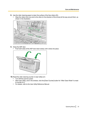 Page 338.Use the roller cleaning paper to clean the surface of the free rollers ( A).
• Wipe the rollers from one end to the other (in the direction of the arrow) all the way around them, as
shown in the illustration.
9. Close the ADF door.
• Push both sides of the ADF door down slowly until it clicks into place.
10.Reset the roller cleaning counter in User Utility to 0.
• Turn ON the scanner power.
• Start User Utility, and in the window, click the [Clear Counter] button for "After Clean Roller" to...