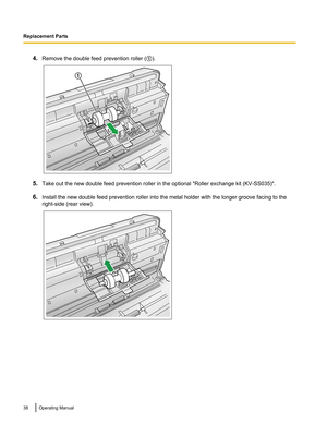 Page 384.Remove the double feed prevention roller ( A).
5. Take out the new double feed prevention roller in the optional "Roller exchange kit (KV-SS035)".
6. Install the new double feed prevention roller into the metal holder with the longer groove facing to the
right-side (rear view).
38Operating ManualReplacement Parts1   