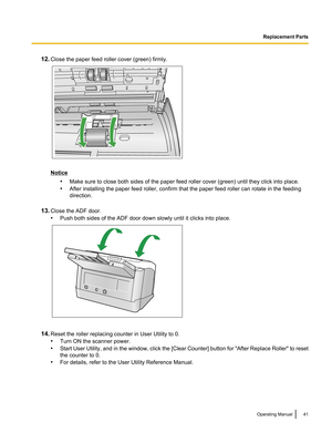 Page 4112.Close the paper feed roller cover (green) firmly.
Notice
•Make sure to close both sides of the paper feed roller cover (green) until they click into place.
• After installing the paper feed roller, confirm that the paper feed roller can rotate in the feeding
direction.
13. Close the ADF door.
• Push both sides of the ADF door down slowly until it clicks into place.
14.Reset the roller replacing counter in User Utility to 0.
• Turn ON the scanner power.
• Start User Utility, and in the window, click...