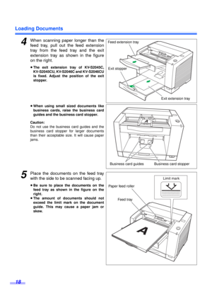 Page 18Loading Documents
18
4When scanning paper longer than the
feed tray, pull out the feed extension
tray from the feed tray and the exit
extension tray as shown in the figure
on the right.
≥The exit extension tray of KV-S2045C,
KV-S2045CU, KV-S2046C and KV-S2046CU
is fixed. Adjust the position of the exit
stopper.
≥When using small sized documents like
business cards, raise the business card
guides and the business card stopper.
Caution:
Do not use the business card guides and the
business card stopper for...