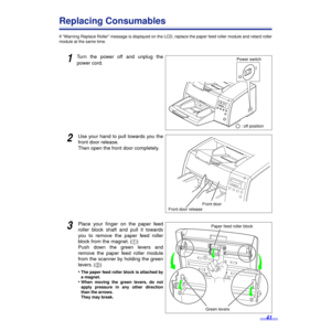 Page 4141
Replacing Consumables
If “Warning Replace Roller” message is displayed on the LCD, replace the paper feed roller module and retard roller
module at the same time.
1Turn the power off and unplug the
power cord.
2Use your hand to pull towards you the
front door release.
Then open the front door completely.
3Place your ﬁnger on the paper feed
roller block shaft and pull it towards
you to remove the paper feed roller
block from the magnet. (1)
Push down the green levers and
remove the paper feed roller...