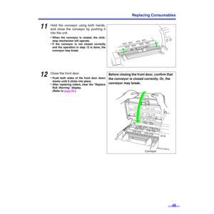 Page 4545
Replacing Consumables
11Hold the conveyor using both hands,
and close the conveyor by pushing it
into the unit.
•
When the conveyor is closed, the click-
stop mechanism will operate.
•If the conveyor is not closed correctly
and the operation in step 12 is done, the
conveyor may break.
12Close the front door.
•
Push both sides of the front door down
slowly until it clicks into place.
•After replacing rollers, clear the “Replace
Roll. Warning”  display.
(Refer to page 28.)
Conveyor
Before closing the...