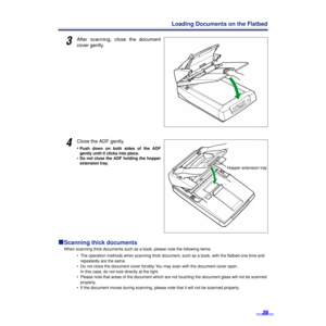 Page 3939
Loading Documents on the Flatbed
3After scanning, close the document
cover gently.
4Close the ADF gently.
•
Push down on both sides of the ADF
gently until it clicks into place.
•Do not close the ADF holding the hopper
extension tray.
ºº º ºScanning thick documents
When scanning thick documents such as a book, please note the following items:
• The operation methods when scanning thick document, such as a book, with the ﬂatbed one time and 
repeatedly are the same.
• Do not close the document cover...