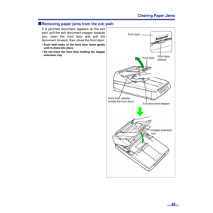 Page 4343
Clearing Paper Jams
ºº º ºRemoving paper jams from the exit path
If a jammed document appears at the exit
part, pull the exit document stopper towards
you, open the front door and pull the
document forward, then close the front door.
•
Push both sides of the front door down gently
until it clicks into place.
•Do not close the front door holding the hopper
extension tray.
Front door release
(Inside the front door.)
Exit document stopper Front door
Front doorFront door 
release
Hopper extension 
tray 