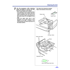 Page 4545
Cleaning the Unit
3Use the accessory roller cleaning
paper (KV-SS03) to remove the dirt
from the surfaces of all rollers.
•When wiping off the dirt, hold the rollers
to prevent them from rotating. Wipe the
rollers completely from one end to the
other. Be sure to wipe in the directions of
the arrows shown on the diagram to the
right.
•Clean the retard roller only in the
directions of the arrow shown on the
diagram to the right. If cleaned in the
wrong direction, the roller may slip out of
the proper...