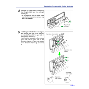 Page 5353
Replacing Consumable Roller Modules
4Remove the paper feed conveyor by
ﬁrst lifting it slightly and then pulling it
toward you.
•
Do not apply any force or weight to the
paper feed conveyor since doing so may
bend it out of shape.
5Hold the paper feed roller module gear
and pull the gear side in the direction
of arrow 1. Now slide the gear side in
the direction of arrow 2. 
Next, hold the separation roller module
gear and pull the gear side in the
direction of arrow 1, and then slide it
in the...