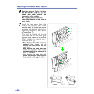 Page 5454
Replacing Consumable Roller Modules
6Open the optional “Roller Exchange
Kit (KV-SS044)”, and take out the
paper feed roller module and
separation roller module. 
For supplies and accessories: 
Call 1-800-346-4768 (U.S.A. only) or
your dealer.
7Install the new paper feed roller
module and separation roller module
with the gears on the left side and the
post-gear side bearing slide into the
right side guide grooves of the chassis
in the scanner. (1) 
Then push up the gear side bearings
and install into...