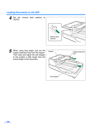 Page 16Loading Documents on the ADF
16
4Set the manual feed selector to
“AUTO”.
5When using long paper, pull out the
hopper extension tray from the hopper.
Then raise and adjust the exit stopper
to the position a little longer than the
actual length of the document.
Manual feed 
selector
Hopper extension 
tray Hopper
Exit stopper 