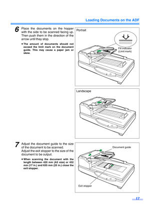 Page 17Loading Documents on the ADF
17
6Place the documents on the hopper
with the side to be scanned facing up.
Then push them in the direction of the
arrow until they stop.
≥The amount of documents should not
exceed the limit mark on the document
guide. This may cause a paper jam or
skew.
7Adjust the document guide to the size
of the document to be scanned.
Adjust the exit stopper to the size of the
document to be output.
≥When scanning the document with the
length between 420 mm (A3 size) or 432
mm (17 in.)...
