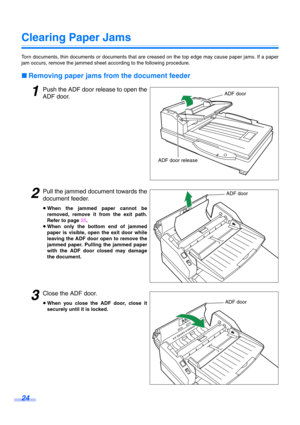 Page 2424
Clearing Paper Jams
Torn documents, thin documents or documents that are creased on the top edge may cause paper jams. If a paper
jam occurs, remove the jammed sheet according to the following procedure.
∫Removing paper jams from the document feeder
1Push the ADF door release to open the
ADF door.
2Pull the jammed document towards the
document feeder.
≥When the jammed paper cannot be
removed, remove it from the exit path.
Refer to page  25.
≥ When only the bottom end of jammed
paper is visible, open...