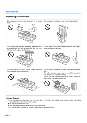 Page 8Precautions
8
Operating Environment
≥Power Source
≥Use a voltage level that does not vary more than d10% from the voltage level marked on the nameplate
(located on the back side of the scanner).
≥Do not use an extension cord.
≥This scanner should be connected to a grounded outlet.
≥Do not use a line conditioner, transient suppressor or surge protector. Do not place the unit in direct sunlight or in a cold
draft.Do not operate or place the unit in a vertical position.
Do not place the unit near a heating...
