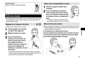 Page 2727
 Français
Retraitdupeigne
Retirez 	 le 	 peigne 	 du 	 boîtier 	 de 	 l’appareil.
Tailledelabarbe
•	Ne	pas	utiliser	avec	de	la	mousse	à	raser	ou	lorsque	la	barbe	est	humide.	
Une 	 barbe 	 humide 	 risque 	 de 	 coller 	 à 	 la 	 peau 	 ou 	 de 	 faire 	 des 	 touffes, 	 la 	
rendant

	 difficile 	 à 	 couper.
Réglagedelalongueurdebarbe
•	Vérifiez	que	la	tondeuse	est	hors	marche.
1
1Fixezlepeignepourlabarbe
au

 boîtier
�...