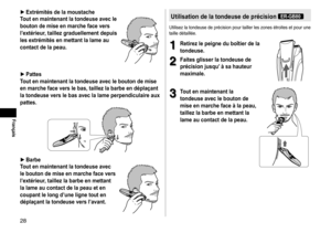 Page 2828
Français
►Extrémités  de  la  moustache
Tout  en  maintenant  la  tondeuse  avec  le 
bouton

 de  mise  en  marche  face  vers 
l’extérieur

,  taillez  graduellement  depuis 
les

 extrémités  en  mettant  la  lame  au 
contact

 de  la  peau �
►Pattes
T
out  en  maintenant  la  tondeuse  avec  le  bouton  de  mise 
en

...