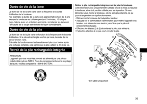 Page 3333
 Français
Duréedeviedelalame
La	durée	de	vie	de	la	lame	varie	selon	la	fréquence	et	la	durée	d’utilisation	 de 	 la 	 tondeuse.
Par	exemple,	la	durée	de	la	lame	est	approximativement	de	3	ans	lorsque	 la 	 tondeuse 	 est 	 utilisée 	 pendant 	 5 	 minutes, 	 10 	 fois 	 par 	
mois.

	 Même 	 avec 	 un 	 entretien 	 approprié, 	 remplacez 	 les 	 lames 	 si 	
l’efficacité

	 de 	 la 	 coupe 	 est 	 réduite 	 de 	 façon 	 considérable.
Duréedeviedelapile
La...