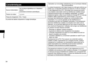 Page 3434
Français
Caractéristiques
Source	d’alimentationV oir 	 la 	 plaque 	 signalétique 	 sur 	 l’adaptateur 	secteur
.
(Conversion 	 de 	 tension 	 automatique)
Tension
	 du 	 moteur 1,2
	 V
Temps	de	chargement Env. 	 1 	 heure
Ce 	 produit 	 est 	 destiné 	 uniquement 	 à 	 l’usage 	 domestique.
Déclaration	sur	le	brouillage	radioélectrique	de	la	Commission	fédérale	des	 communications
Le
	 présent 	 équipement 	 a 	 fait 	 l’objet 	 d’essais 	 et 	 a 	 été 	 jugé 	 conforme 	 aux 	
limites

	 pour 	 un...