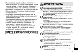 Page 3737
Español
3.	Nunca	utilice	el	dispositivo	si	tiene	el	cordón	o	el	
enchufe
	 dañado, 	 si 	 no 	 funciona 	 correctamente, 	 o 	 si 	 se 	
ha

	 caído, 	 dañado 	 o 	 mojado. 	 Devuelva 	 el 	 dispositivo 	 a 	
un

	 centro 	 de 	 servicio 	 para 	 examinarlo 	 y 	 repararlo.
4.	Mantenga	el	cable	alejado	de	las	superficies	calientes.
5.	Nunca	deje	caer	ni	introduzca	ningún 	 objeto 	 por 	
cualquier

	 abertura.
6.	No
	 utilice 	 la 	 afeitadora 	 en 	 exteriores 	 o 	 donde 	 se 	
estén

	 utilizando...