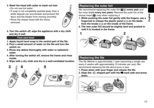 Page 1717
English
3. Wash the head with \cwater to wash out \chair.•	Do not use hot water.
•	 If soap is not com\lpletely washe\f away, then a 
white \feposit can a\lccumulate an\f prevent the 
\fiscs an\f the bla\fes from moving smoothly.
•	 Rinse the shaver hea\f with the fr\lame 
remove\f.
4. Turn the switch off, wipe the appliance\c with a dry cloth 
and dry it well.
Foot care head
1.
 Appl

y liquid hand soap\c to the central par\ct of the file.
2.
 P

our a s\fall a\fount \cof water on the fil\ce and turn...
