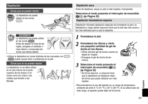 Page 5353
Español
Depilación
Zonasquesepuedendepilar
La	depiladora	se	puede	utilizar	 en 	 las 	 zonas 	
.
ES‑ED90/70
La
	
depiladora 	 se 	 puede 	 utilizar 	
en

	
las 	 zonas 	
.
Antes
	
de
	
depilar
	
la
	
línea 	 de 	 las 	
ingles,

	
póngase
	
un
	
bañador 	 o 	
ropa

	
interior
	
y
	
compruebe 	 las 	
zonas

	
que
	
desea
	
depilar.
•	Utilizar	la	depiladora	en	zonas	distintas	de	las	marcadas	con			puede	causar	dolor	o	problemas	en	la	piel.
Zonas  que  no  se  pueden ...
