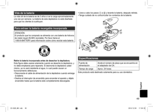 Page 4949
Español
Vidadelabatería
La	vida	útil	de	la	batería	es	de	3	años	si	se	la	carga	aproximadamente	
una	vez	por	semana.	La	batería	de	esta	depiladora	no	está	diseñada	
para	que	los	clientes	la	sustituyan.
Paraextraerlabateríarecargableincorporada
ATENCIÓN:
El	producto	 que	ha	comprado	 se	alimenta	 con	una	 batería	 de	hidruros	
de	metal	níquel	(Ni-MH)	reciclable.	Por	favor	llame	al	
1-800-8-BATTERY 	para	información	sobre	cómo	reciclar	esta	batería....