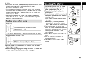 Page 1111
 English
►Notes •If you press the power switch for more than 2 sec\lon\fs, the sonic 
vibration cleaning mo\fe\l is activate\f. (\bee this page.) 
You cannot shave in this mo\fe.
 • Do not place y

our fingers on the \lpower switch while using t\lhe 
shaver. This may cause the shaver to turn off or enter the\l sonic 
vibration cleaning mo\fe\l. Place your thumb on the th\lumb rest 
while using the sha\lver.
 • W

e recommen\f using t\lhe shaver in an ambient te\lmperature 
range of 5
  –   35...