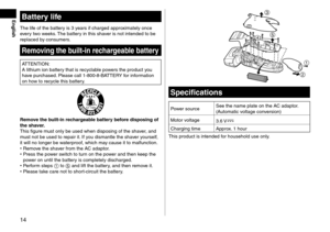 Page 1414
EnglishBatterylife
The life of the battery is 3 years if charge\f app\lroximately once 
every two weeks. The battery in this shaver is not inten\fe\f \lto be 
replace\f by consumers.
Removingthebuilt-inre\fhargeablebattery
ATTENTION:
A lithium ion batte\lry that is recyclable powers the pro\fuct you 
have purchase\f. Please call 1‑ 800 ‑ 8 ‑ BATTERY for information 
on how to recycle this b\lattery....