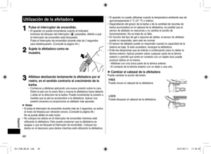 Page 4646
Utilización de la afeitadora
1
1Pulse el interruptor de encendido. 
• El aparato no puede encenderse cuando el indicador 
luminoso de bloqueo del interruptor () parpadea, debido a que 
el interruptor de encendido está bloqueado.  
Pulse el interruptor de encendido durante más de 2 segundos 
para desbloquearlo. (Consulte la página 44.)
2
2Sujete la afeitadora como se 
muestra�
3
3Aféitese deslizando lentamente la afeitadora por el 
rostro, en el sentido contrario al crecimiento de la 
barba�
 
•...