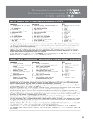 Page 2323
How to use
Comment utiliser le cuiseur de riz
éJ`ˆ

Recipes
Recettes
[ðBeef and Vegetable Soup / Steamed Pork and Shrimp Dumplings
Soupe au boeuf et aux légumes / Raviolis au porc et crevettes à la\
 vapeur
Beef and Vegetable Soup / Soupe au boeuf et aux légumes /  .
pã
Ingredients 
1  lb. boneless beef, cut into 1 inch pieces
1  cup beef broth
1  cup vegetable juice
1⁄2 teaspoon salt 1⁄2  teaspoon coarsely ground pepper1⁄2  teaspoon dried thyme
1 bay leaf
1  cup diced potatoes
1⁄2  cup...