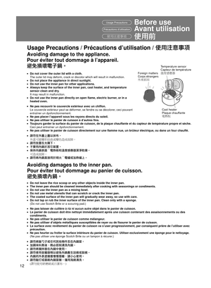 Page 1212
●  Do not cover the outer lid with a cloth.
  The outer lid may deform, crack or discolor which will result in malfunc\
tion.
●  Do not place the appliance in direct sunlight.●  Do not use the inner pan for other applications.●  Always keep the surface of the inner pan, cast heater, and temperature  sensor clean and dry.
  It may result in malfunction.
●  Do not use the inner pan directly on open  ﬂ ame, electric burner, or in a 
heated oven.
●  Ne pas recouvrir le couvercle extérieur avec un...