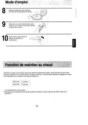 Page 30Mode demploi
Utiliser la cuiller pour bien m6langer
le riz 20 d 30 minutes aprds sa cuisson.
0,
D6brancher le cordon dalimentation aores
usage ou pour mettre la fonction de maintien
au chaud hors service.
1 0 dffiH:f:*ir,xn? 
JE 

r Rincer le riz dans un bol jusquir ce que Ieau devienne relativement limpide. Lexcds damidon est alors retir6.
r Ne pas maintenir le riz au chaud plus de 12 heures; autrement, il pourrait devenir d6colord et d6gager une odeur.
r Si la quantitd de riz d maintenir au chaud est...