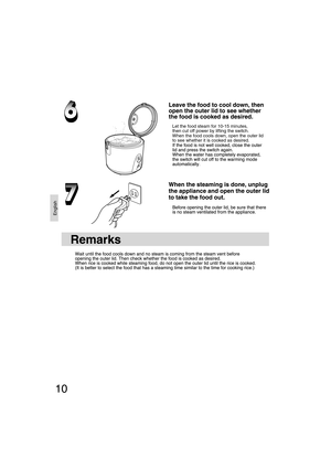 Page 10English
10
Let the food steam for 10-15 minutes,
then cut off power by lifting the switch. 
When the food cools down, open the outer lid 
to see whether it is cooked as desired.
Remarks
SR-TEG18-EN.indd   Sec1:10SR-TEG18-EN.indd   Sec1:109/19/06   2:39:21 PM9/19/06   2:39:21 PM 