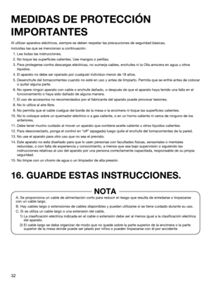 Page 3232
Al utilizar aparatos eléctricos, siempre se deben respetar las precauciones de seguridad básicas,
incluidas las que se mencionan a continuación.
  1. Lea todas las instrucciones.
  2. No toque las superficies calientes. Use mangos o perillas.
  3.  Para protegerse contra descargas eléctricas, no sumerja cables, enchufes ni la Olla arrocera en agua u otros 
líquidos.
  4. El aparato no debe ser operado por cualquier individuo menor de 18 \
años.
  5.  Desenchufe del tomacorrientes cuando no esté en uso...