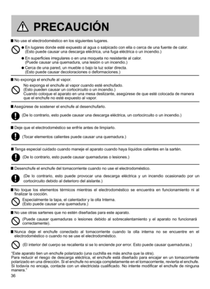 Page 3636
 No use el electrodoméstico en los siguientes lugares.
  En lugares donde esté expuesto al agua o salpicado con ella o cerca de una fuente de calor . (Esto puede causar una descarga eléctrica, una fuga eléctrica o un incendio.)
  En superficies irregulares o en una moqueta no resistente al calor .  (Puede causar una quemadura, una lesión o un incendio.)
  Cerca de una pared, un mueble o bajo la luz solar directa. (Esto puede causar decoloraciones o deformaciones.)
 No exponga el enchufe al vapor....